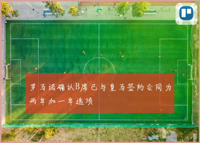 罗马诺确认B席已与皇马签约合同为两年加一年选项