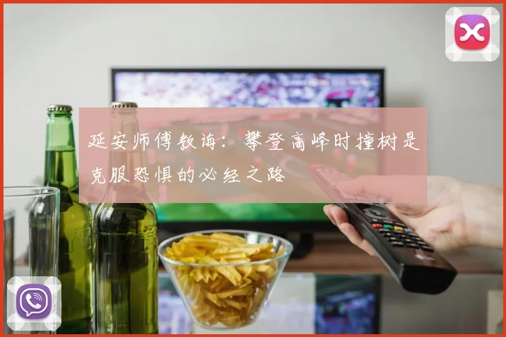 延安师傅教诲：攀登高峰时撞树是克服恐惧的必经之路