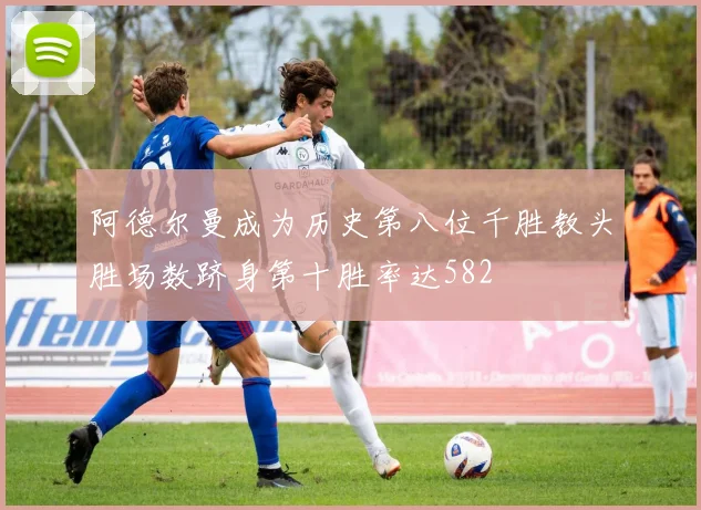 阿德尔曼成为历史第八位千胜教头胜场数跻身第十胜率达582
